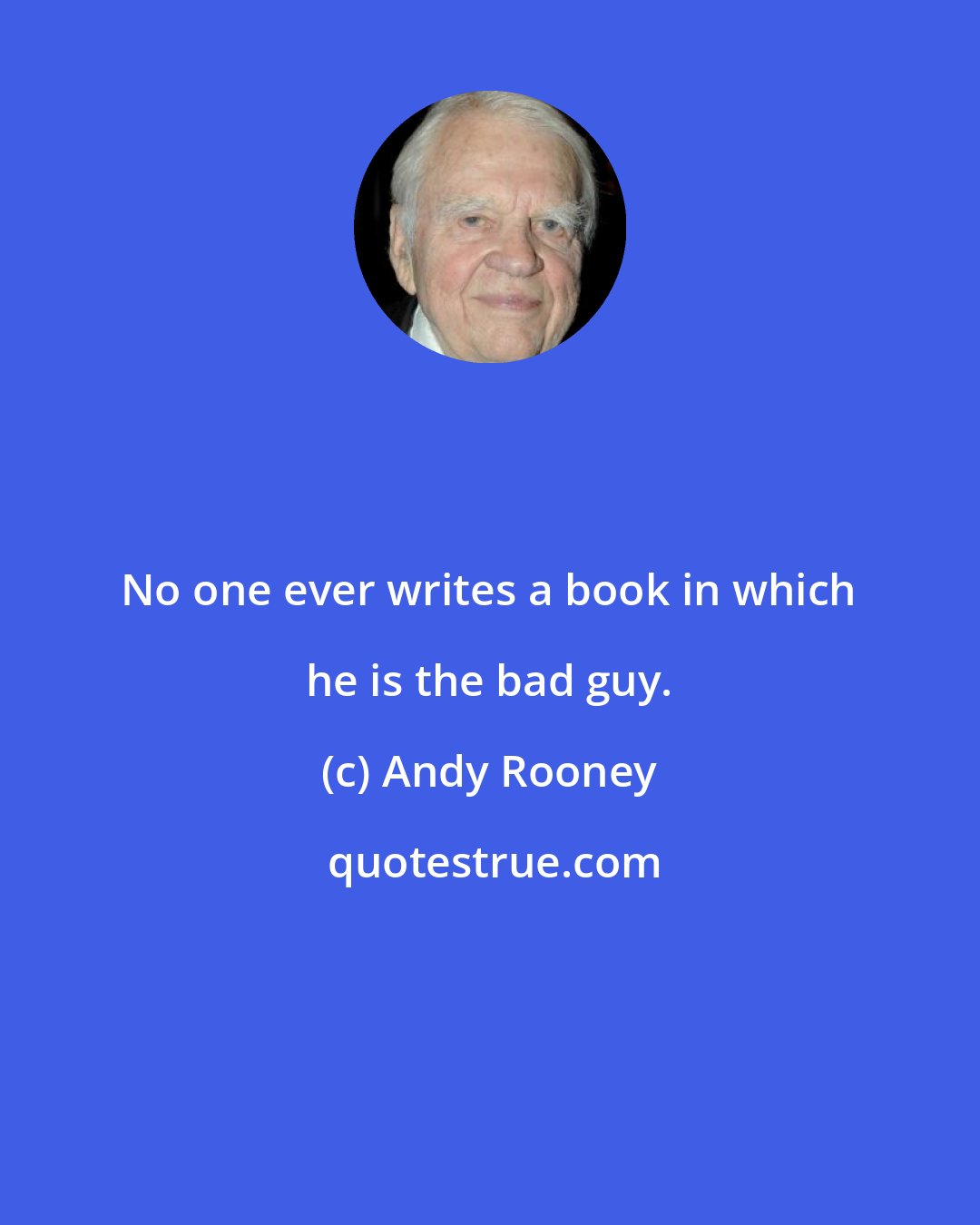 Andy Rooney: No one ever writes a book in which he is the bad guy.