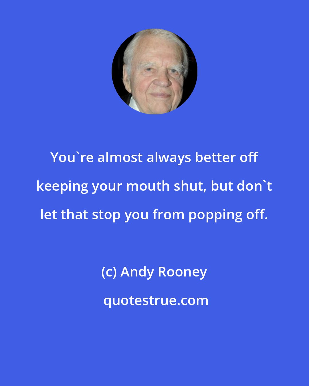 Andy Rooney: You're almost always better off keeping your mouth shut, but don't let that stop you from popping off.
