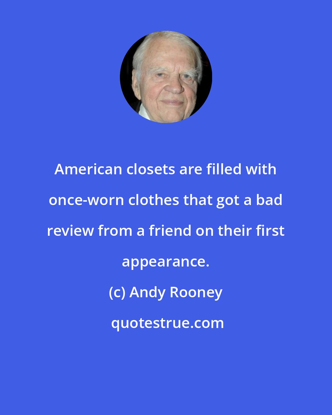 Andy Rooney: American closets are filled with once-worn clothes that got a bad review from a friend on their first appearance.