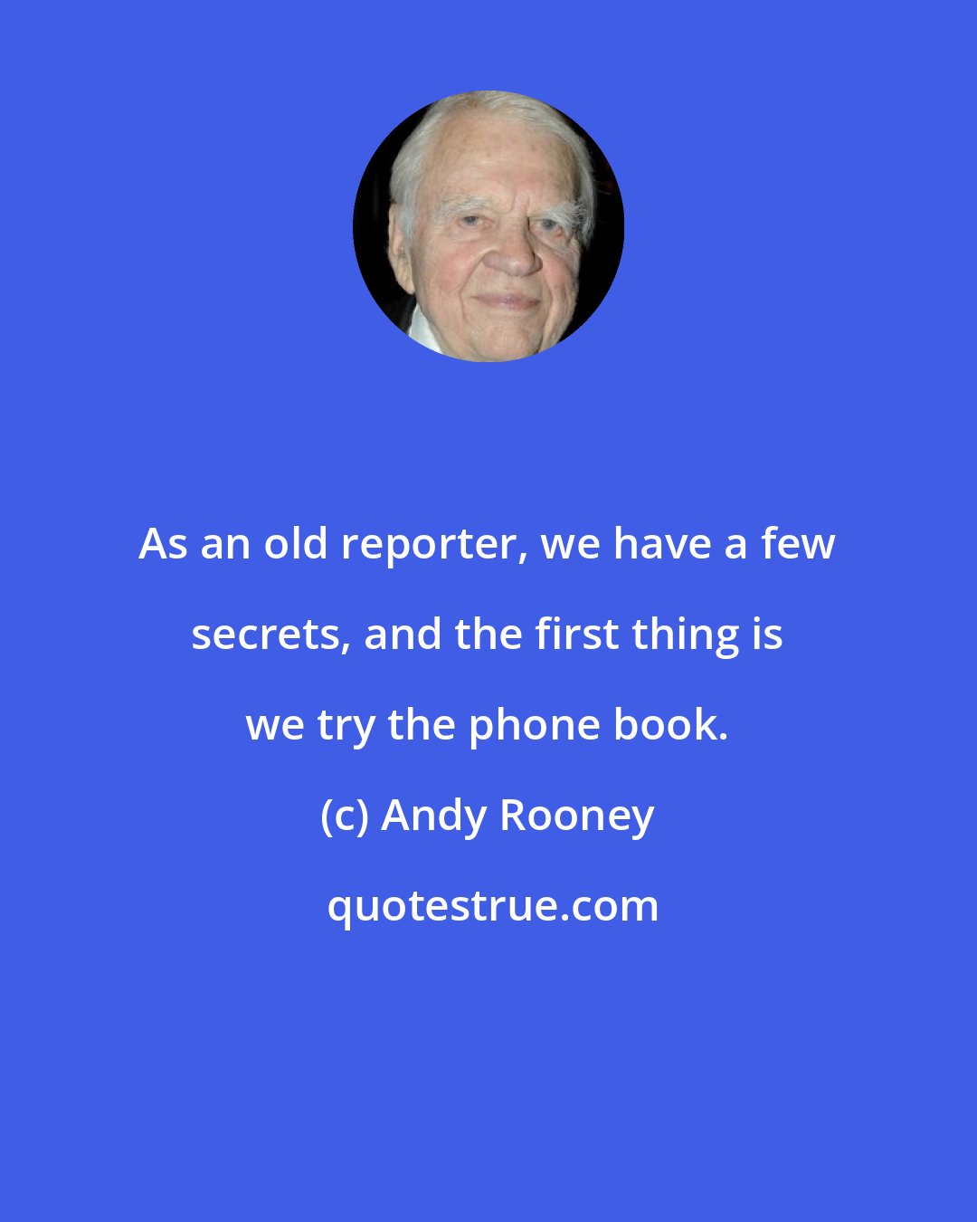 Andy Rooney: As an old reporter, we have a few secrets, and the first thing is we try the phone book.