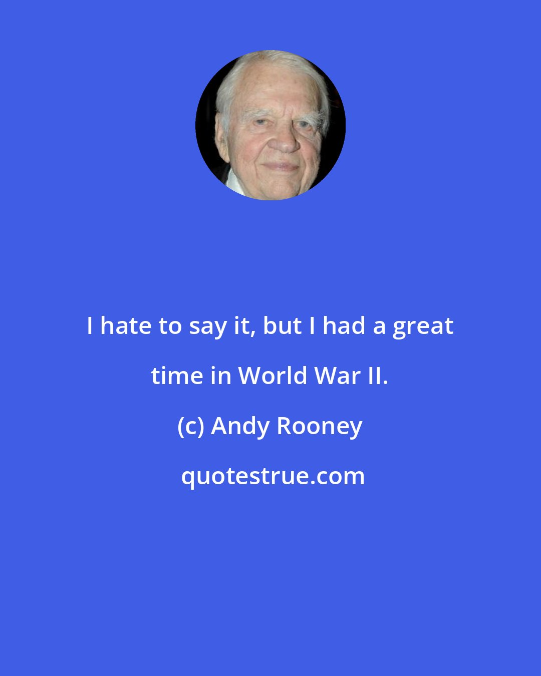 Andy Rooney: I hate to say it, but I had a great time in World War II.