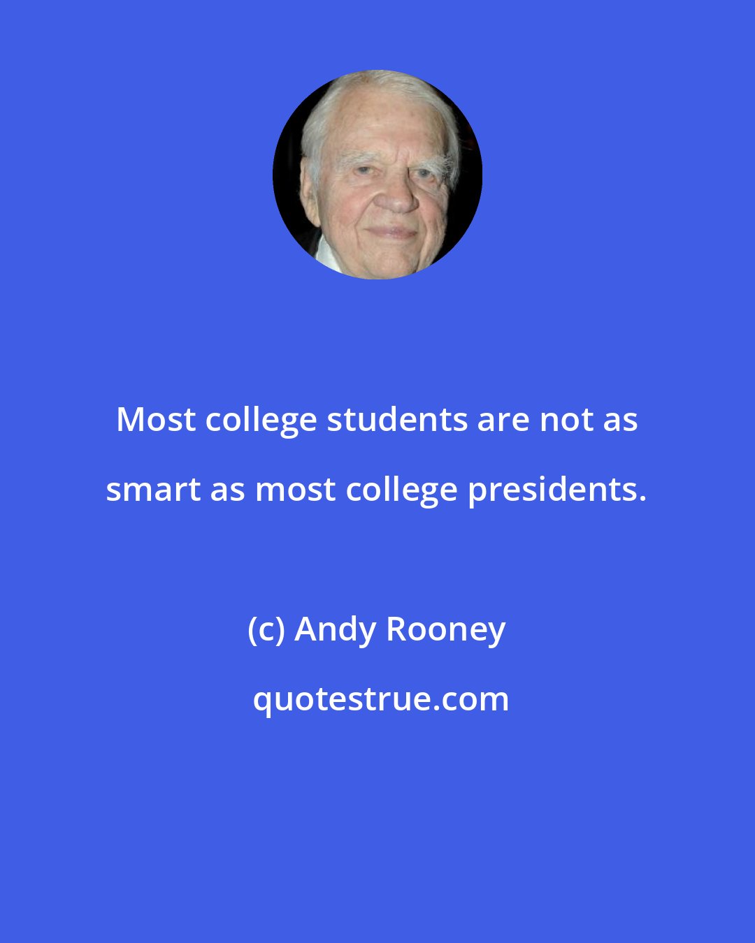 Andy Rooney: Most college students are not as smart as most college presidents.