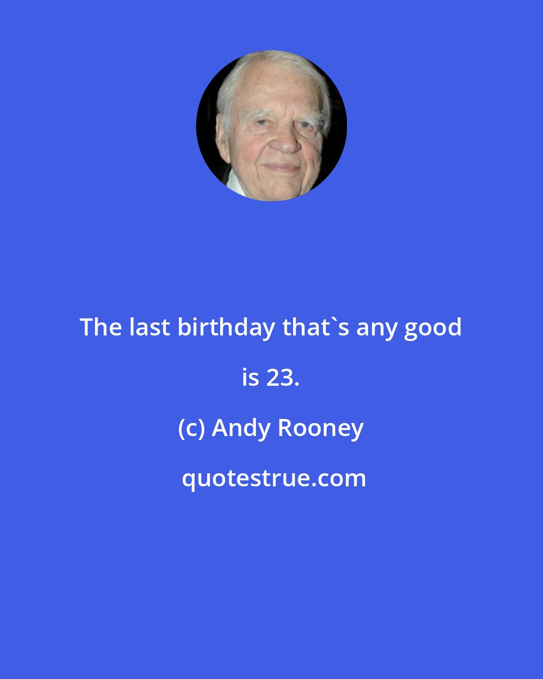 Andy Rooney: The last birthday that's any good is 23.