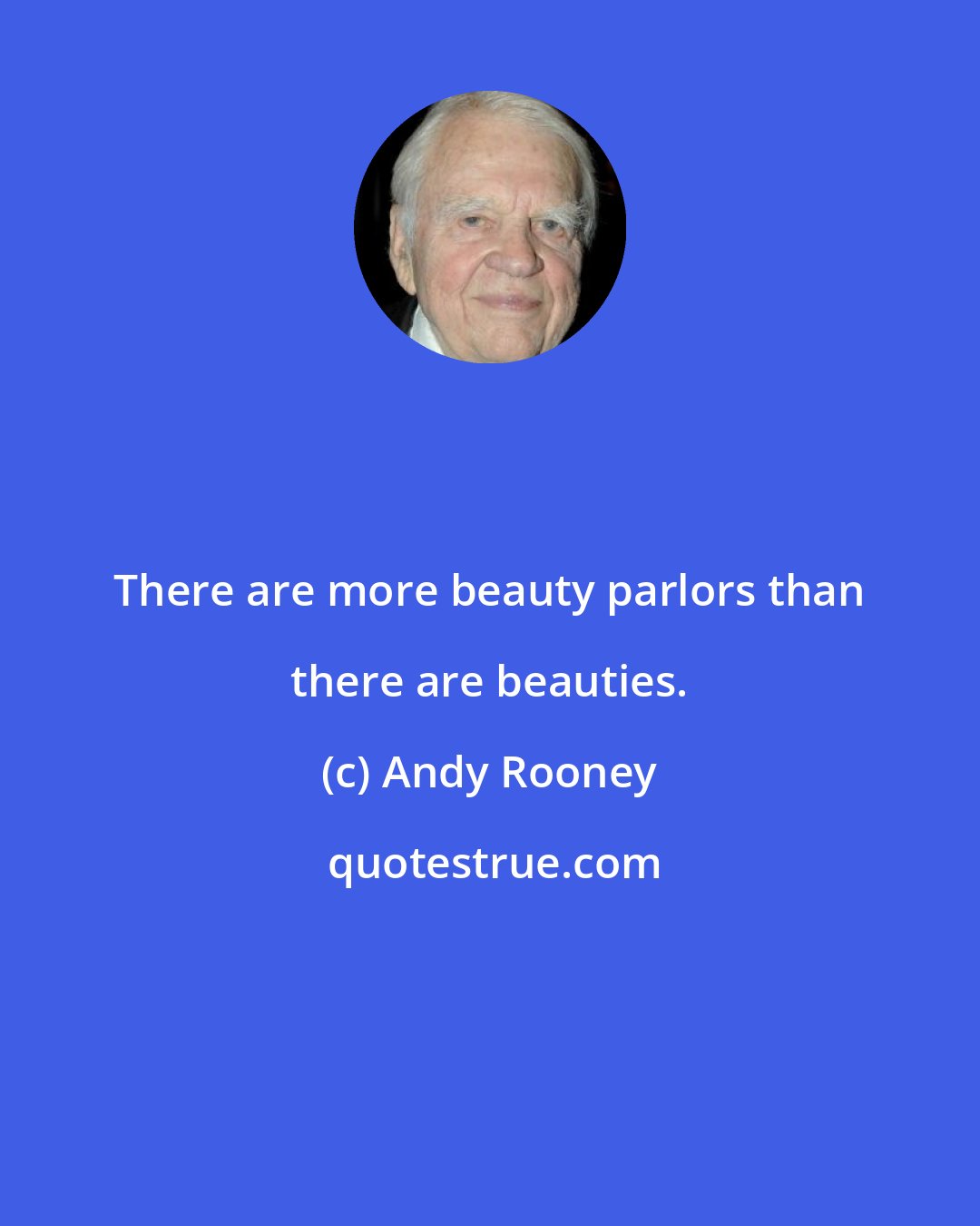 Andy Rooney: There are more beauty parlors than there are beauties.