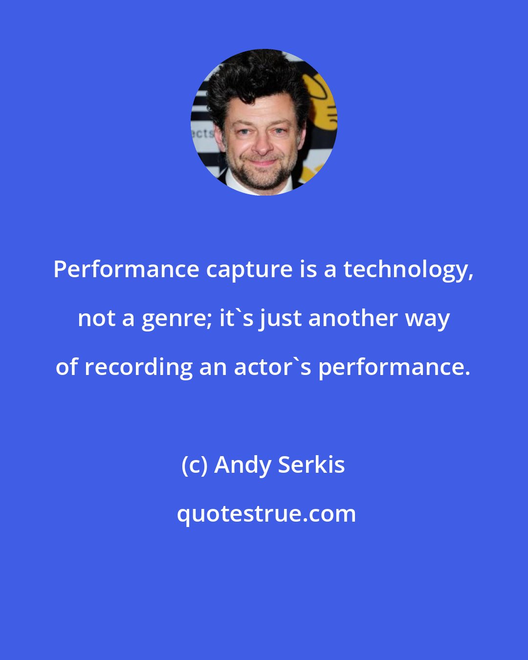 Andy Serkis: Performance capture is a technology, not a genre; it's just another way of recording an actor's performance.
