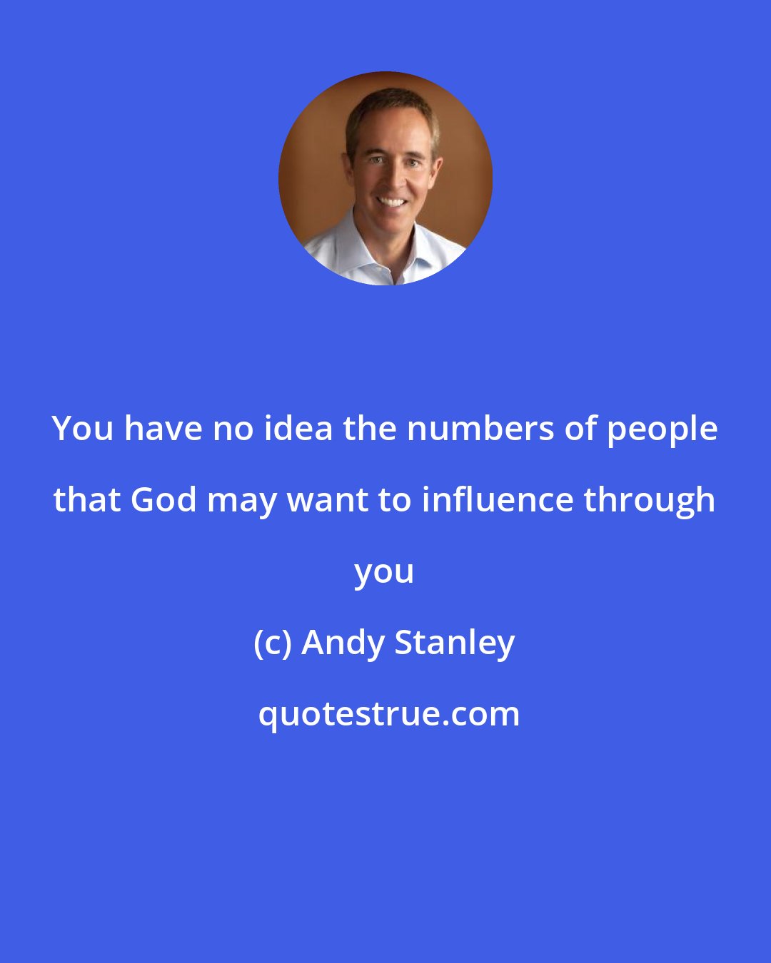 Andy Stanley: You have no idea the numbers of people that God may want to influence through you