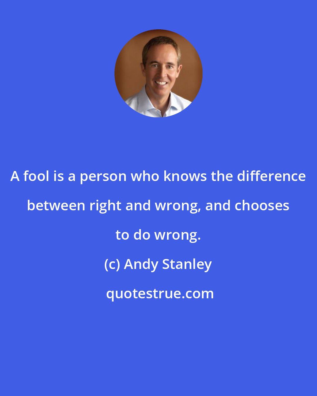 Andy Stanley: A fool is a person who knows the difference between right and wrong, and chooses to do wrong.