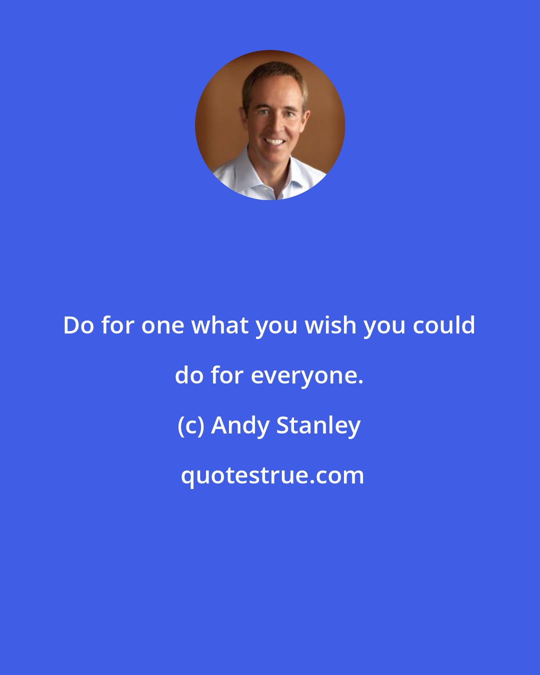 Andy Stanley: Do for one what you wish you could do for everyone.