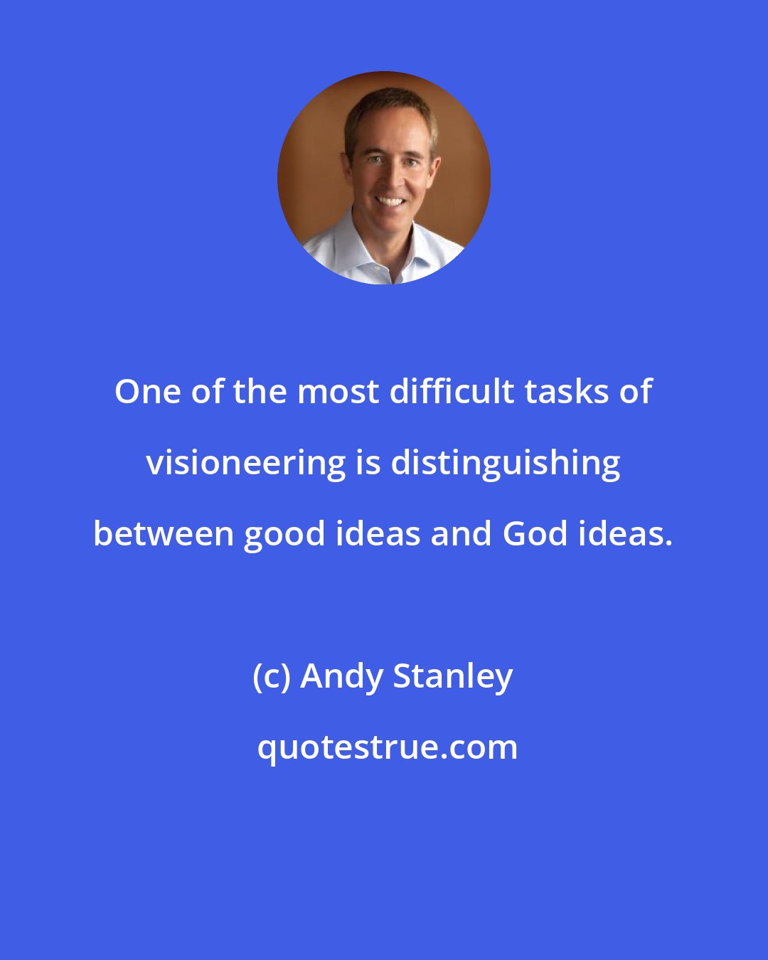 Andy Stanley: One of the most difficult tasks of visioneering is distinguishing between good ideas and God ideas.