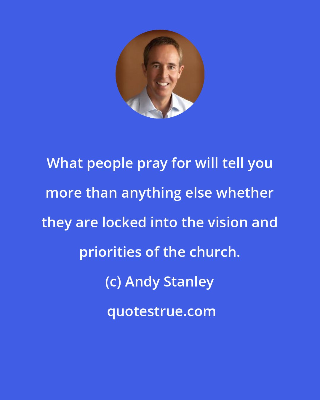 Andy Stanley: What people pray for will tell you more than anything else whether they are locked into the vision and priorities of the church.