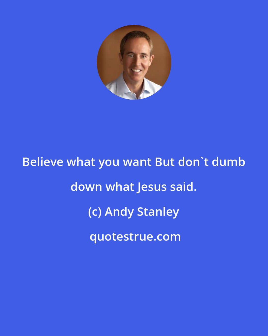 Andy Stanley: Believe what you want But don't dumb down what Jesus said.
