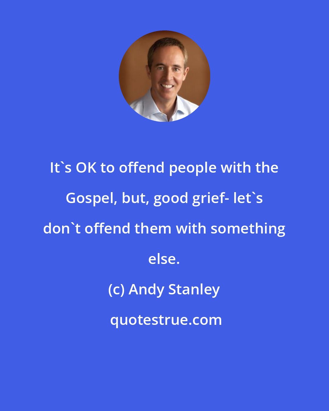 Andy Stanley: It's OK to offend people with the Gospel, but, good grief- let's don't offend them with something else.