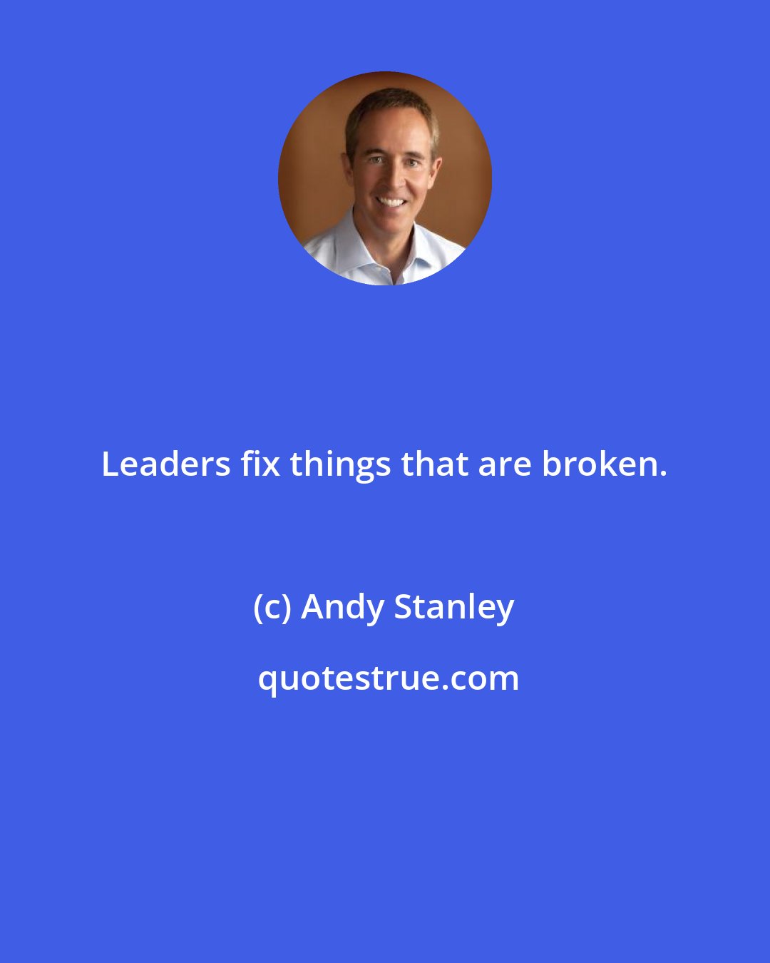 Andy Stanley: Leaders fix things that are broken.