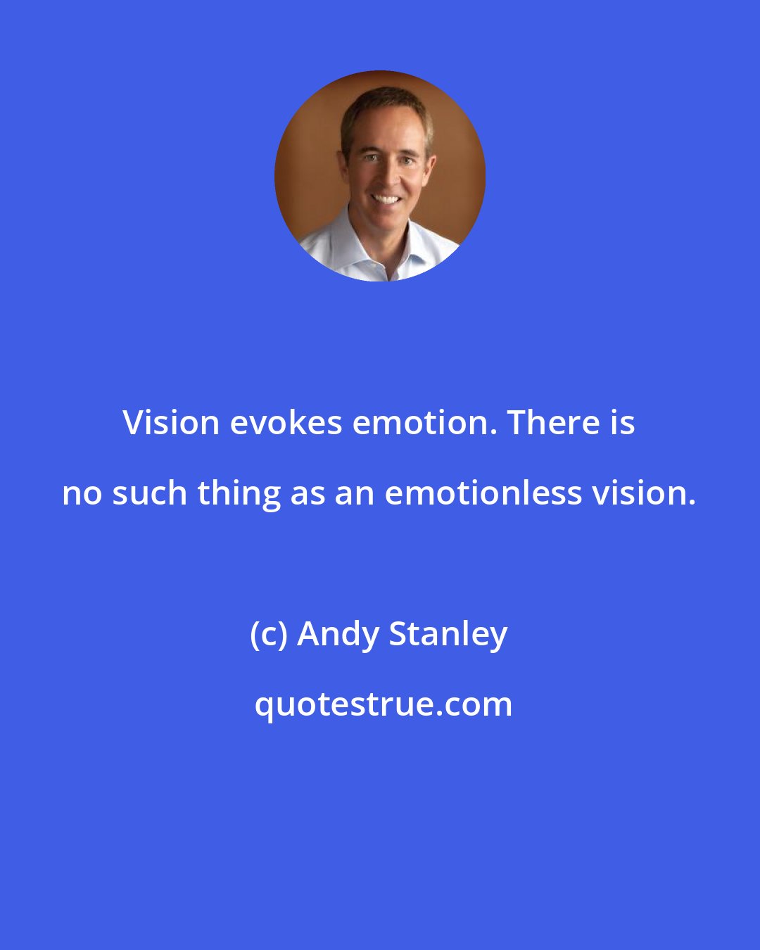 Andy Stanley: Vision evokes emotion. There is no such thing as an emotionless vision.