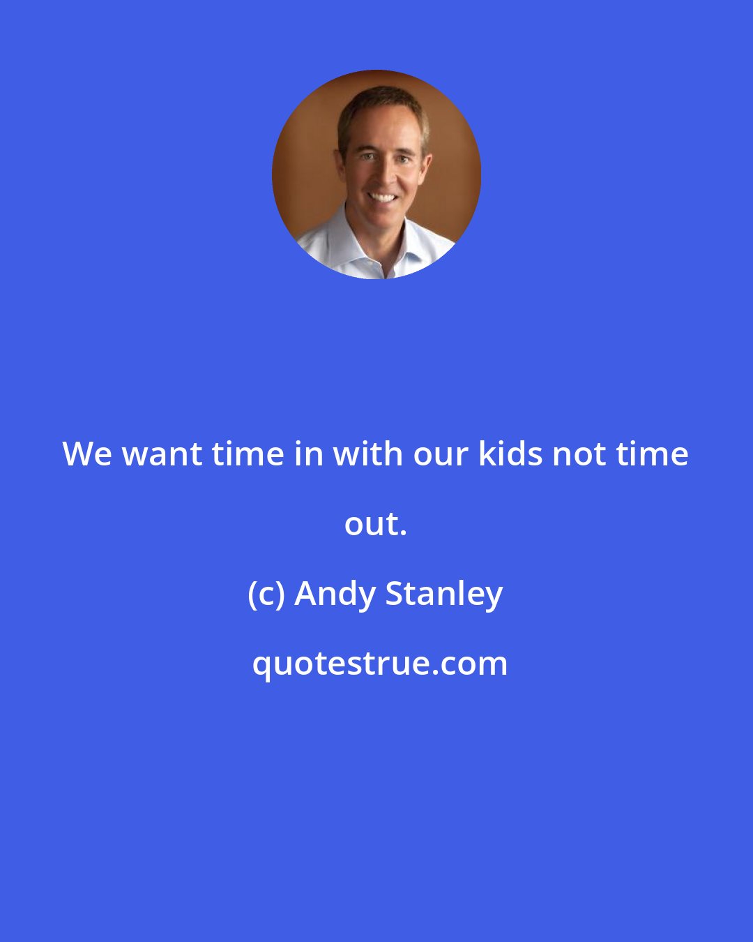 Andy Stanley: We want time in with our kids not time out.