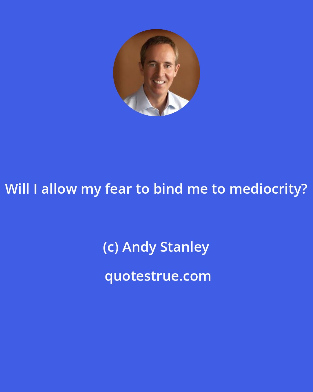 Andy Stanley: Will I allow my fear to bind me to mediocrity?