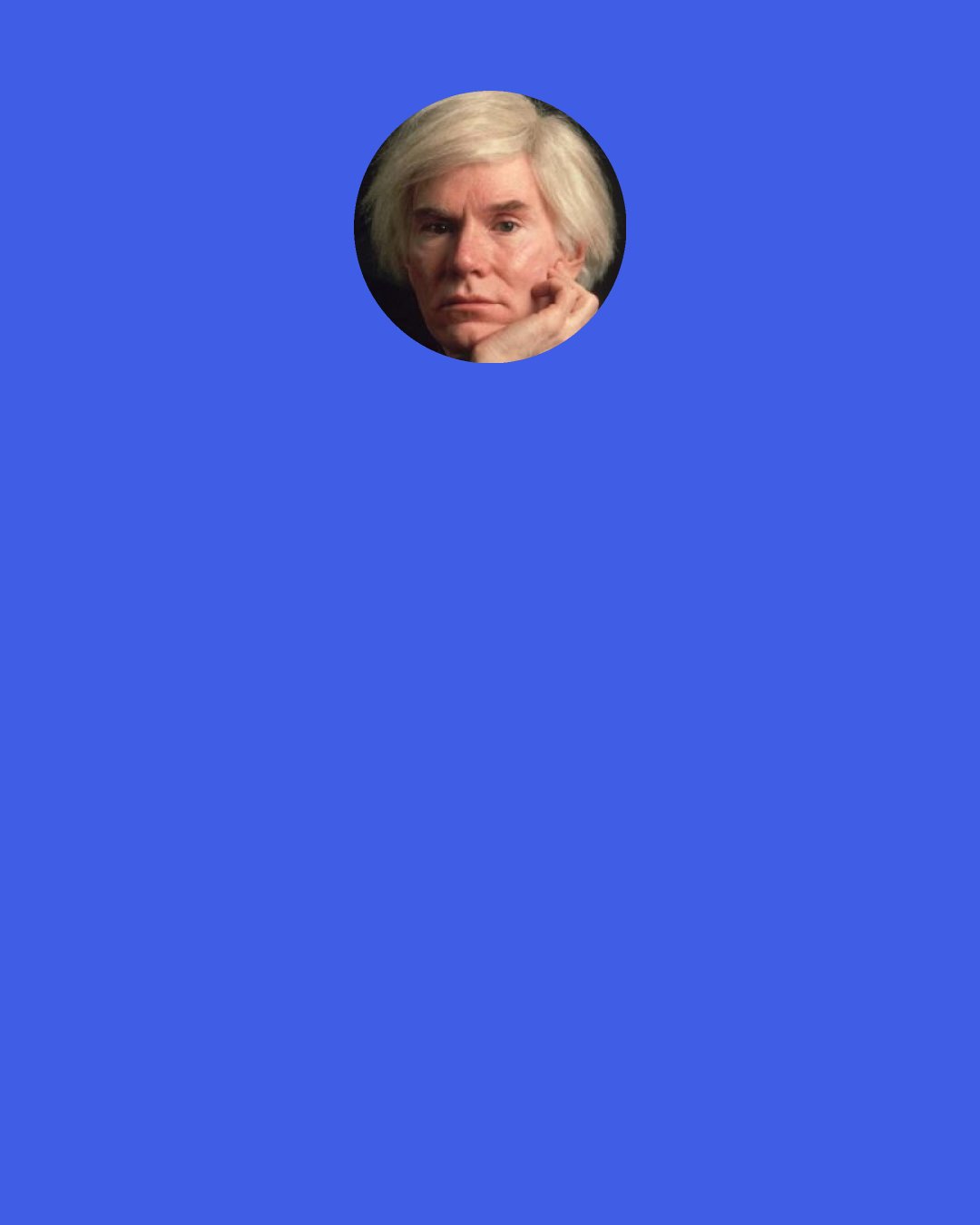 Andy Warhol: I love the English language just like I love all American things. But I confess that I don't feel confident using complex sentences or big words, hence my famous minimally expressive style - all the "gees" and laconic answers to interviewers. Most of all, I have developed listening as an art form.