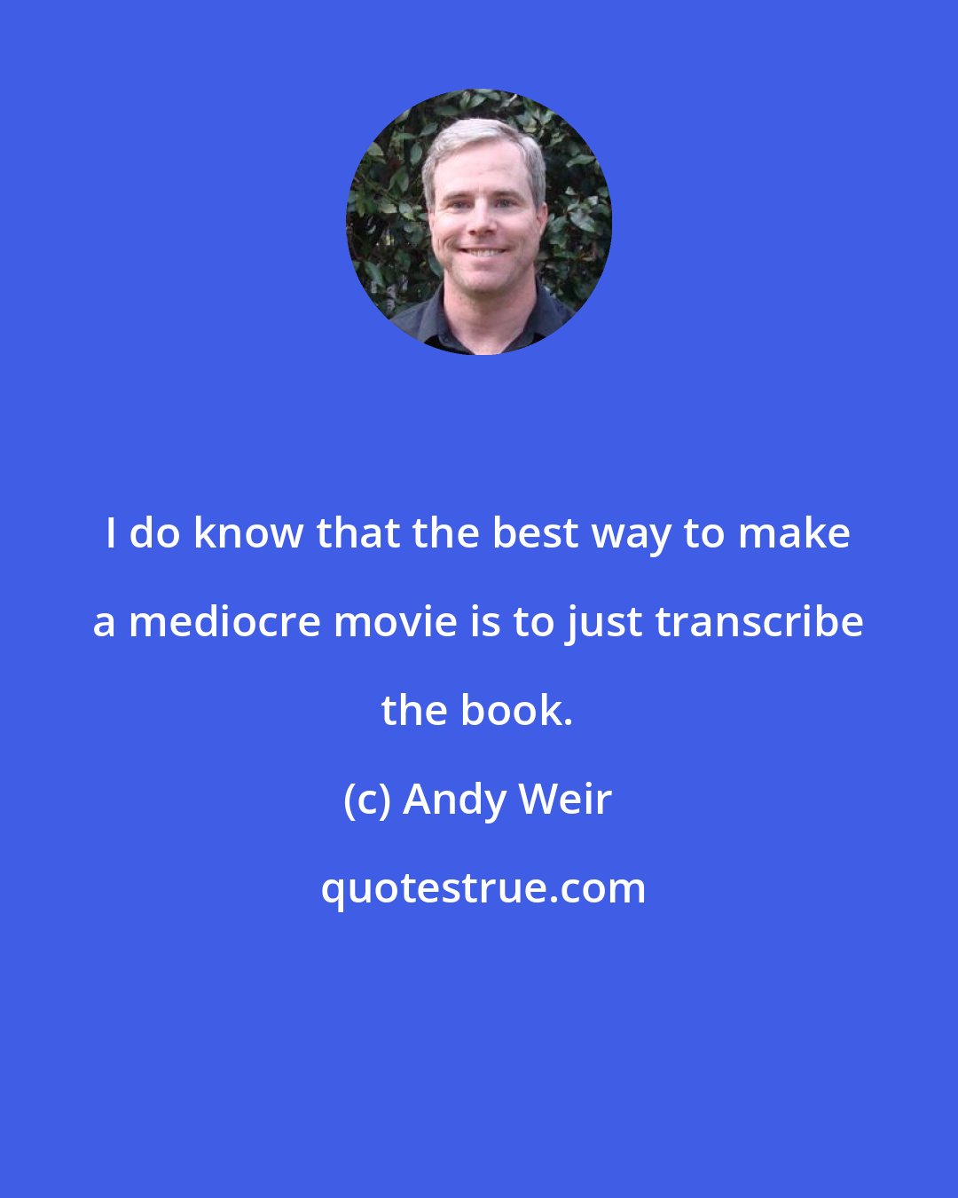 Andy Weir: I do know that the best way to make a mediocre movie is to just transcribe the book.