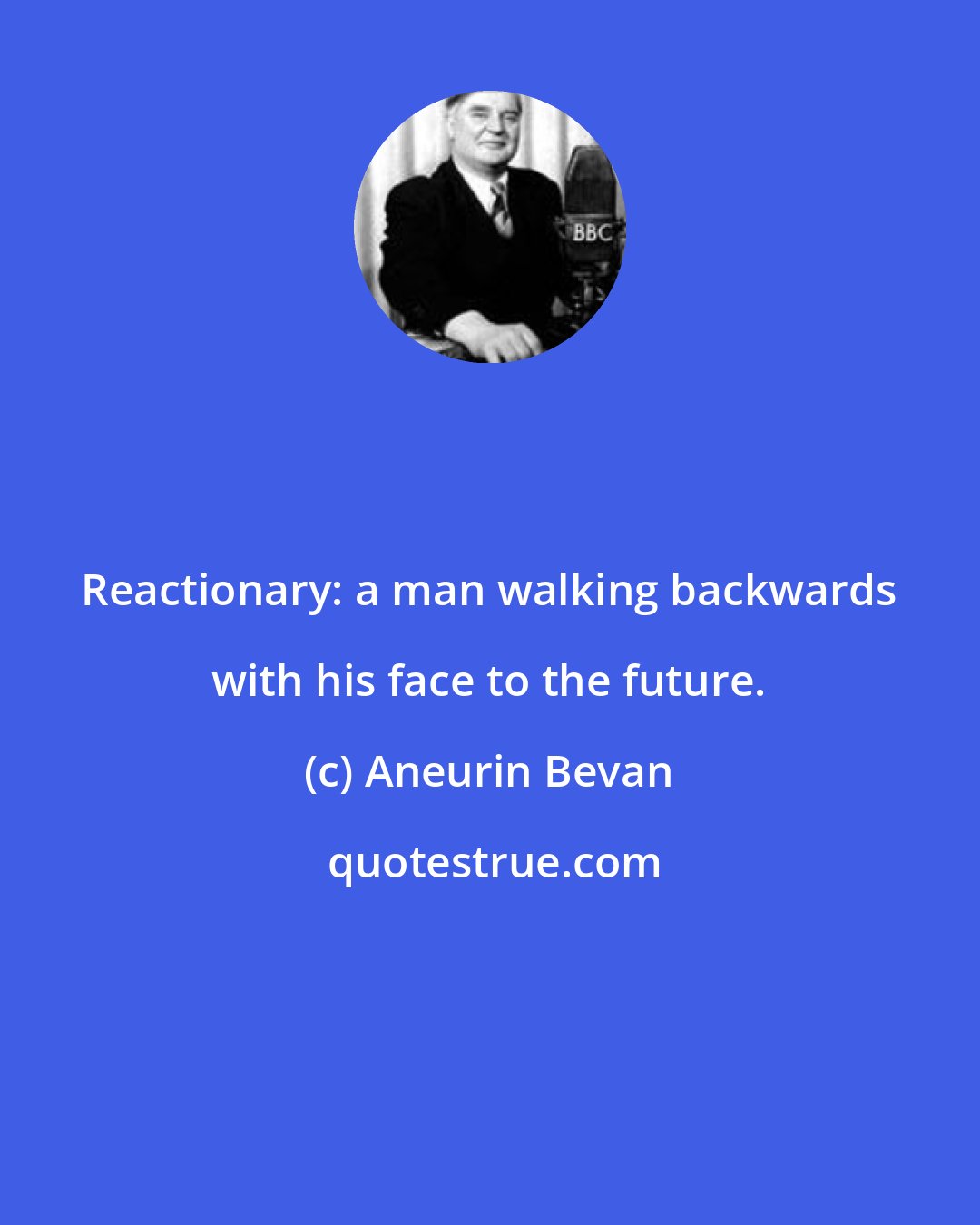 Aneurin Bevan: Reactionary: a man walking backwards with his face to the future.