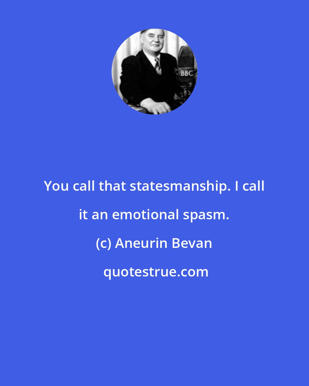 Aneurin Bevan: You call that statesmanship. I call it an emotional spasm.