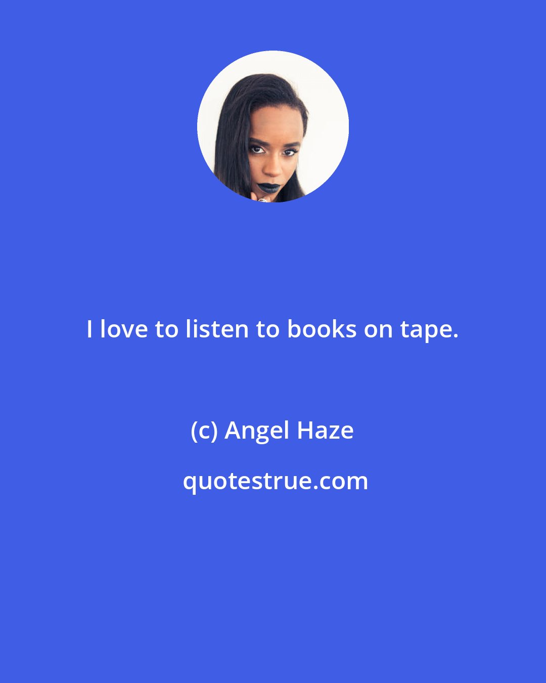 Angel Haze: I love to listen to books on tape.