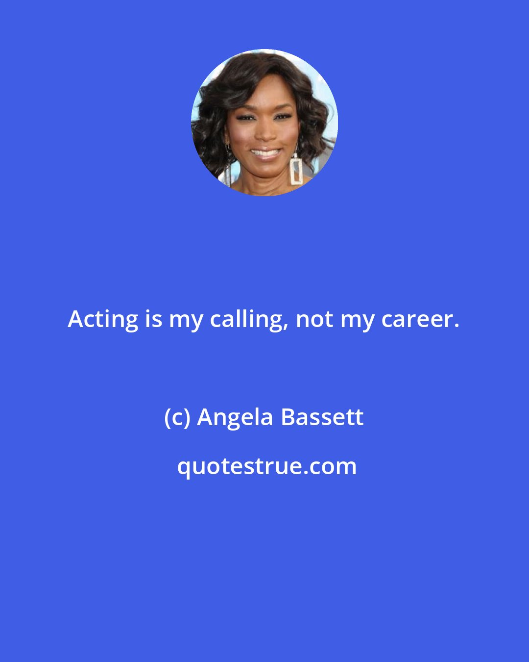 Angela Bassett: Acting is my calling, not my career.