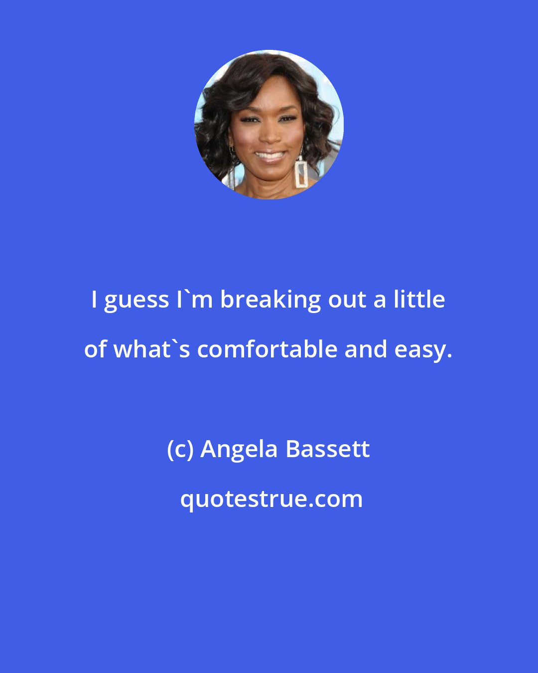 Angela Bassett: I guess I'm breaking out a little of what's comfortable and easy.