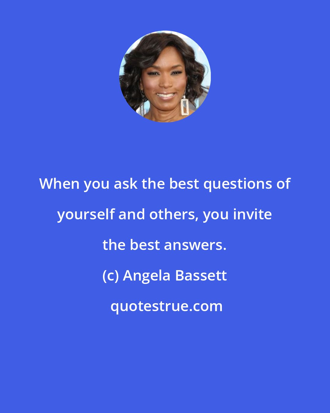 Angela Bassett: When you ask the best questions of yourself and others, you invite the best answers.