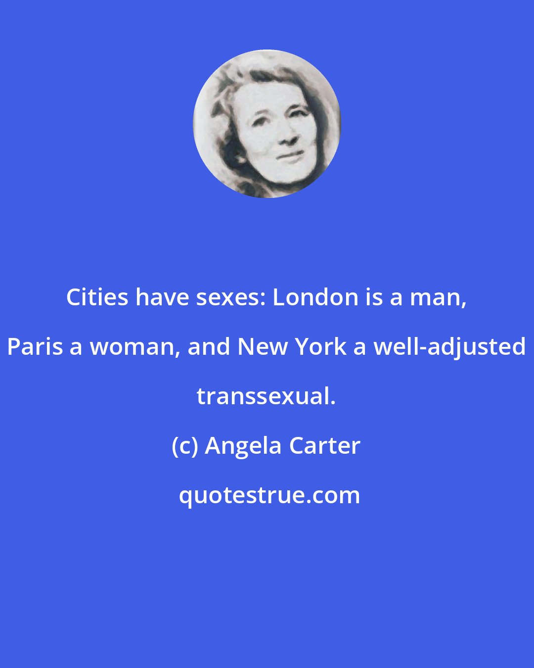 Angela Carter: Cities have sexes: London is a man, Paris a woman, and New York a well-adjusted transsexual.