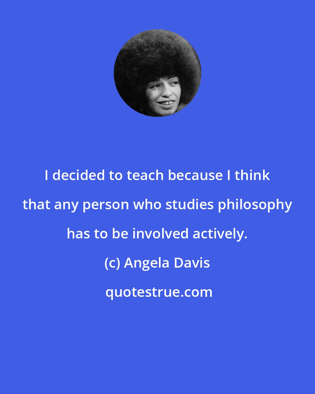 Angela Davis: I decided to teach because I think that any person who studies philosophy has to be involved actively.