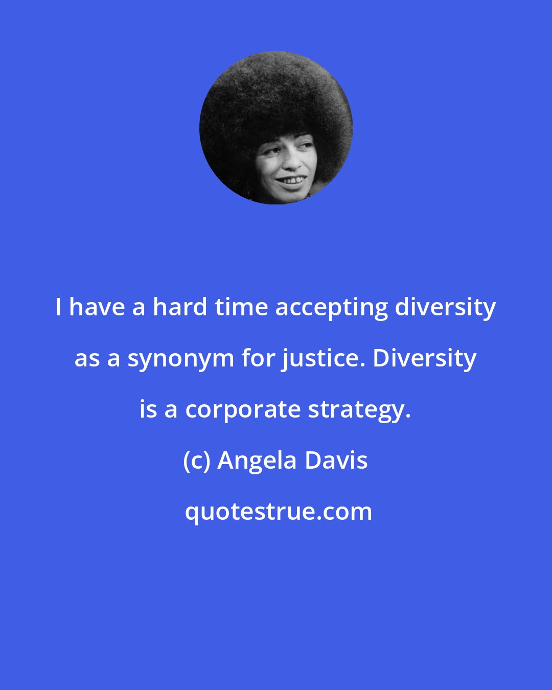 Angela Davis: I have a hard time accepting diversity as a synonym for justice. Diversity is a corporate strategy.