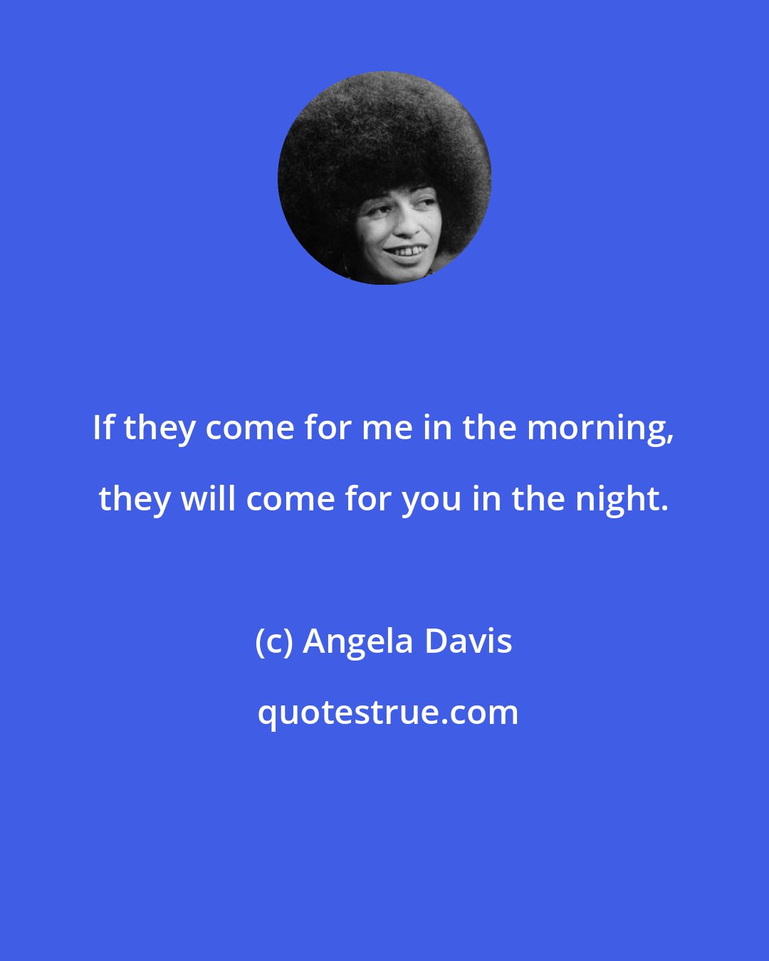 Angela Davis: If they come for me in the morning, they will come for you in the night.