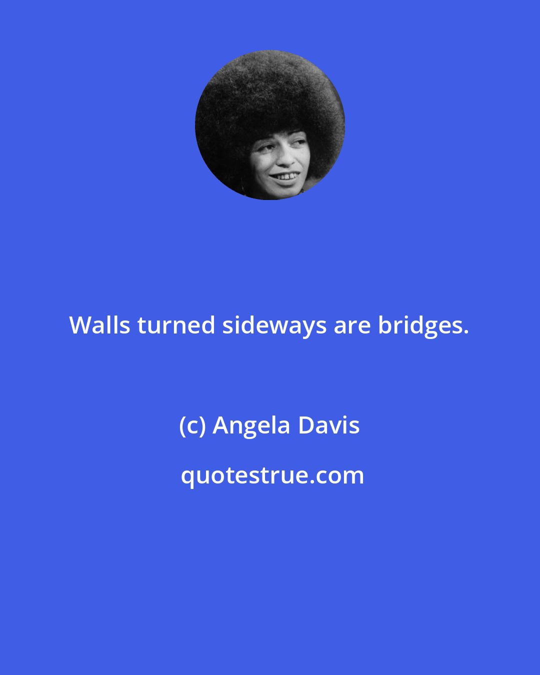 Angela Davis: Walls turned sideways are bridges.