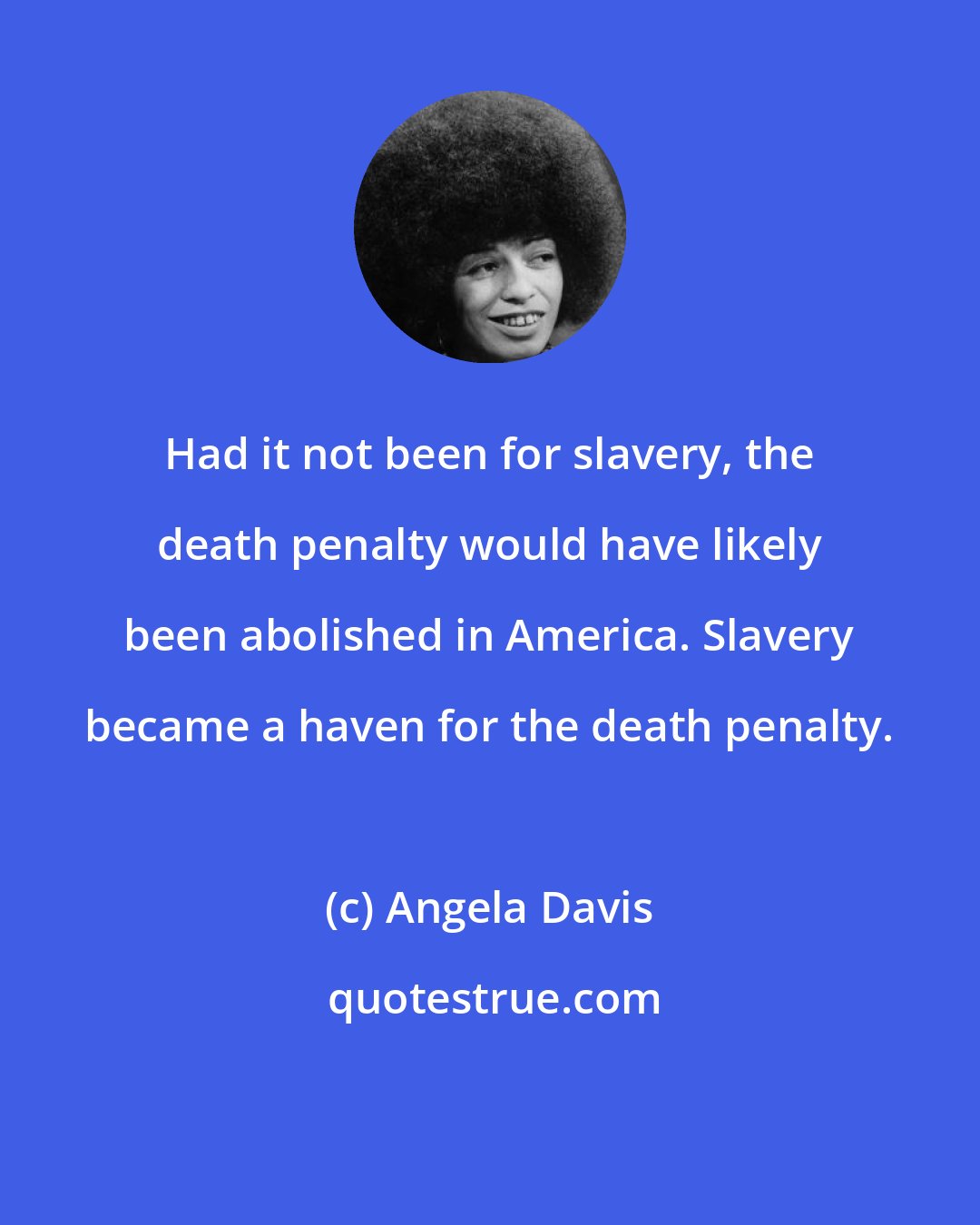 Angela Davis: Had it not been for slavery, the death penalty would have likely been abolished in America. Slavery became a haven for the death penalty.