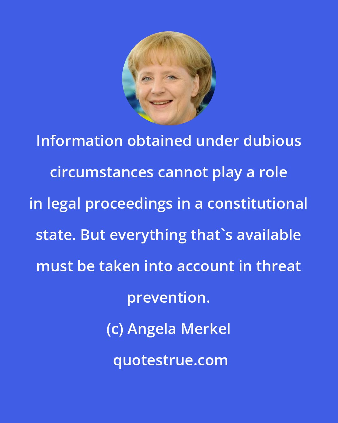 Angela Merkel: Information obtained under dubious circumstances cannot play a role in legal proceedings in a constitutional state. But everything that's available must be taken into account in threat prevention.