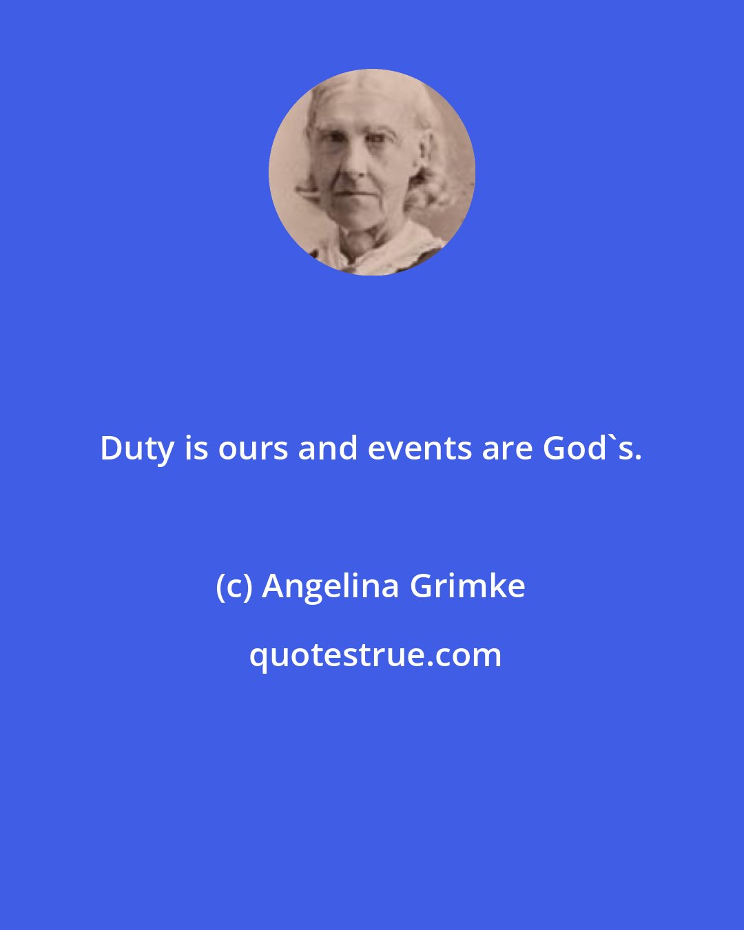 Angelina Grimke: Duty is ours and events are God's.