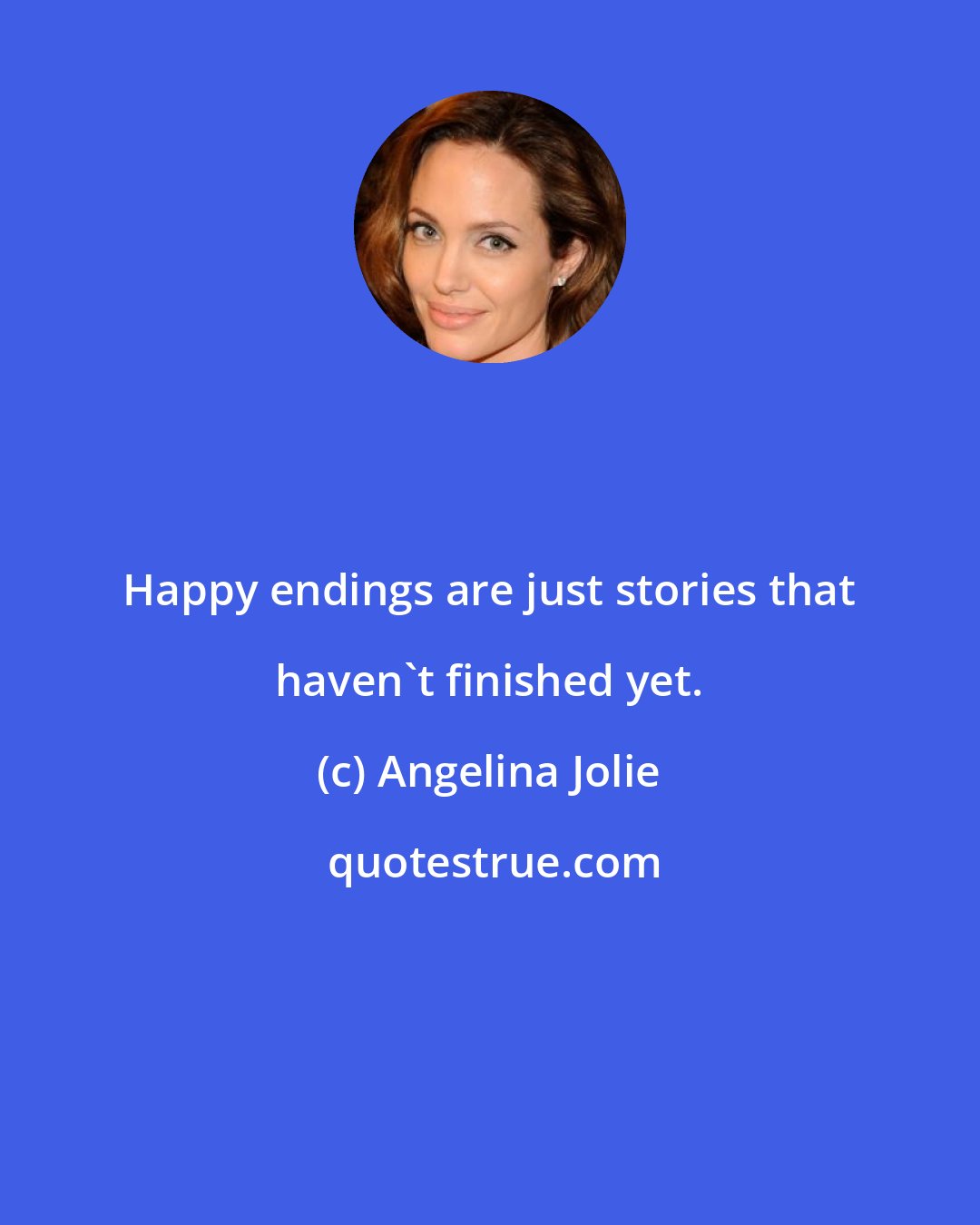 Angelina Jolie: Happy endings are just stories that haven't finished yet.