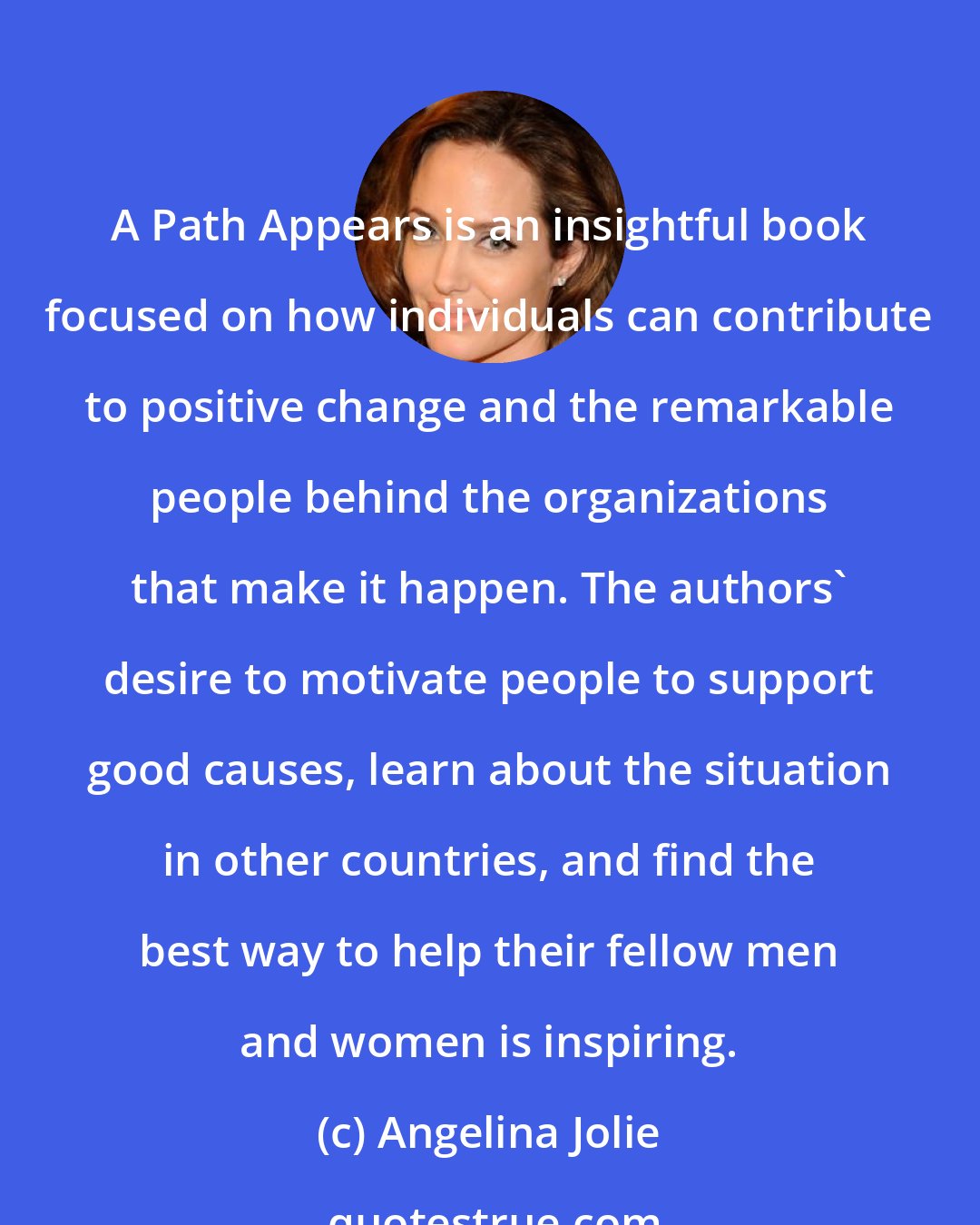 Angelina Jolie: A Path Appears is an insightful book focused on how individuals can contribute to positive change and the remarkable people behind the organizations that make it happen. The authors' desire to motivate people to support good causes, learn about the situation in other countries, and find the best way to help their fellow men and women is inspiring.