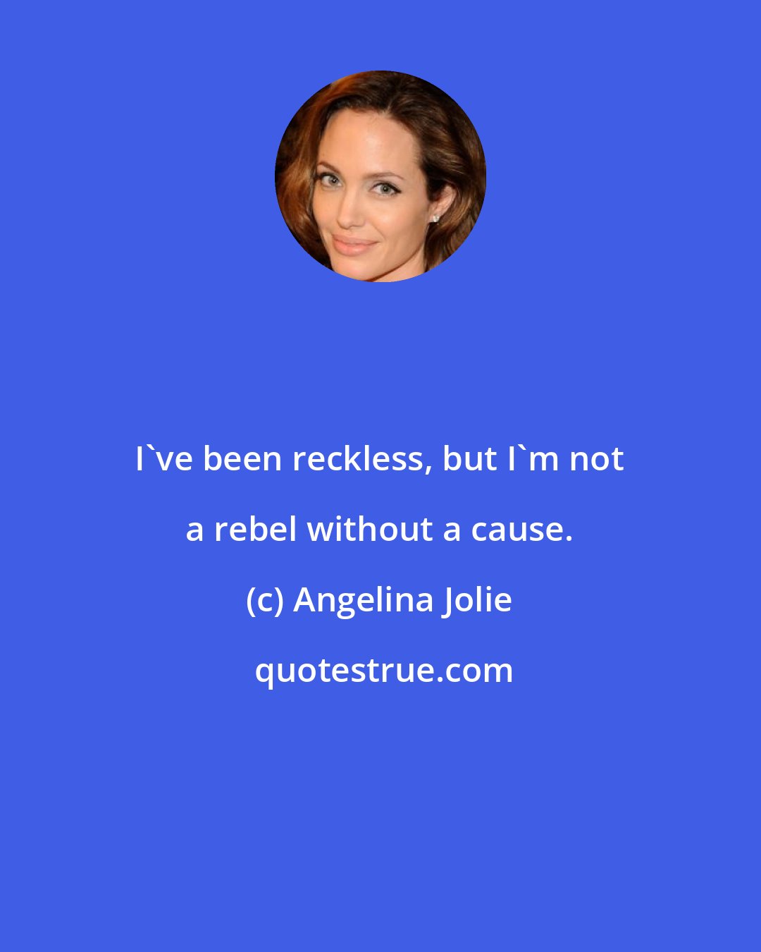 Angelina Jolie: I've been reckless, but I'm not a rebel without a cause.