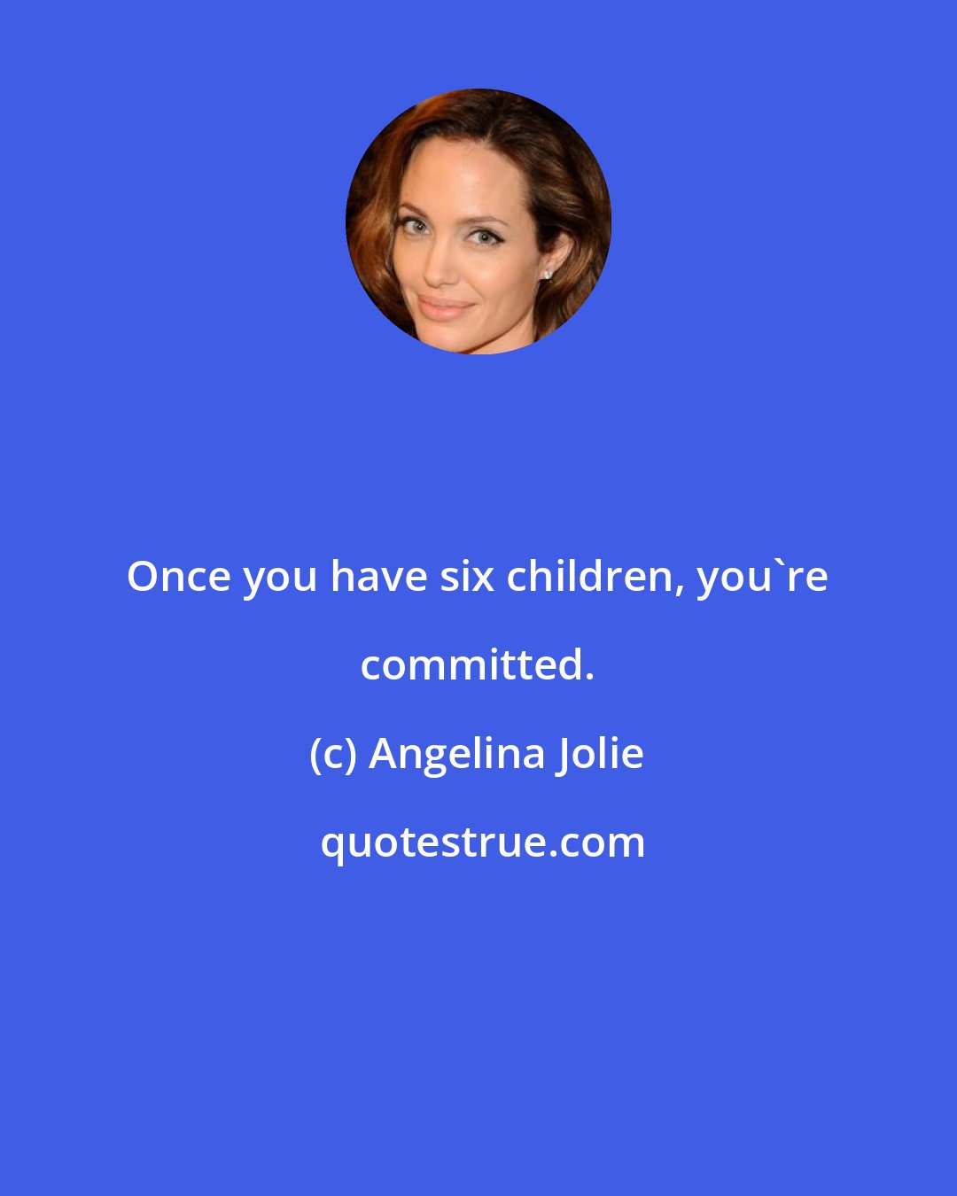 Angelina Jolie: Once you have six children, you're committed.