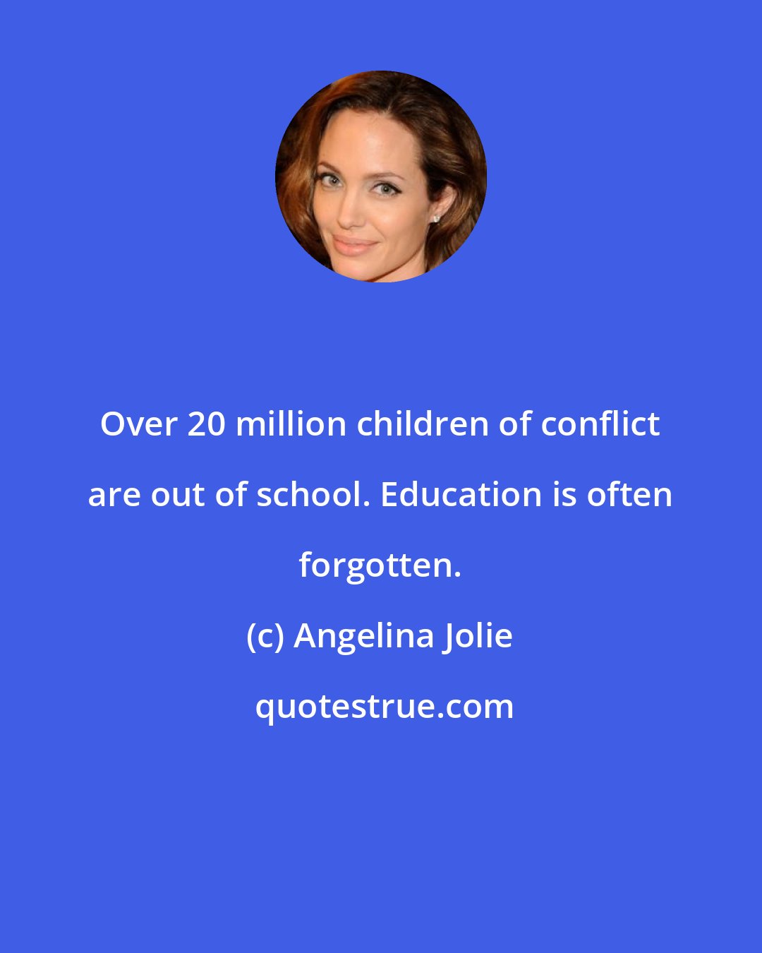 Angelina Jolie: Over 20 million children of conflict are out of school. Education is often forgotten.