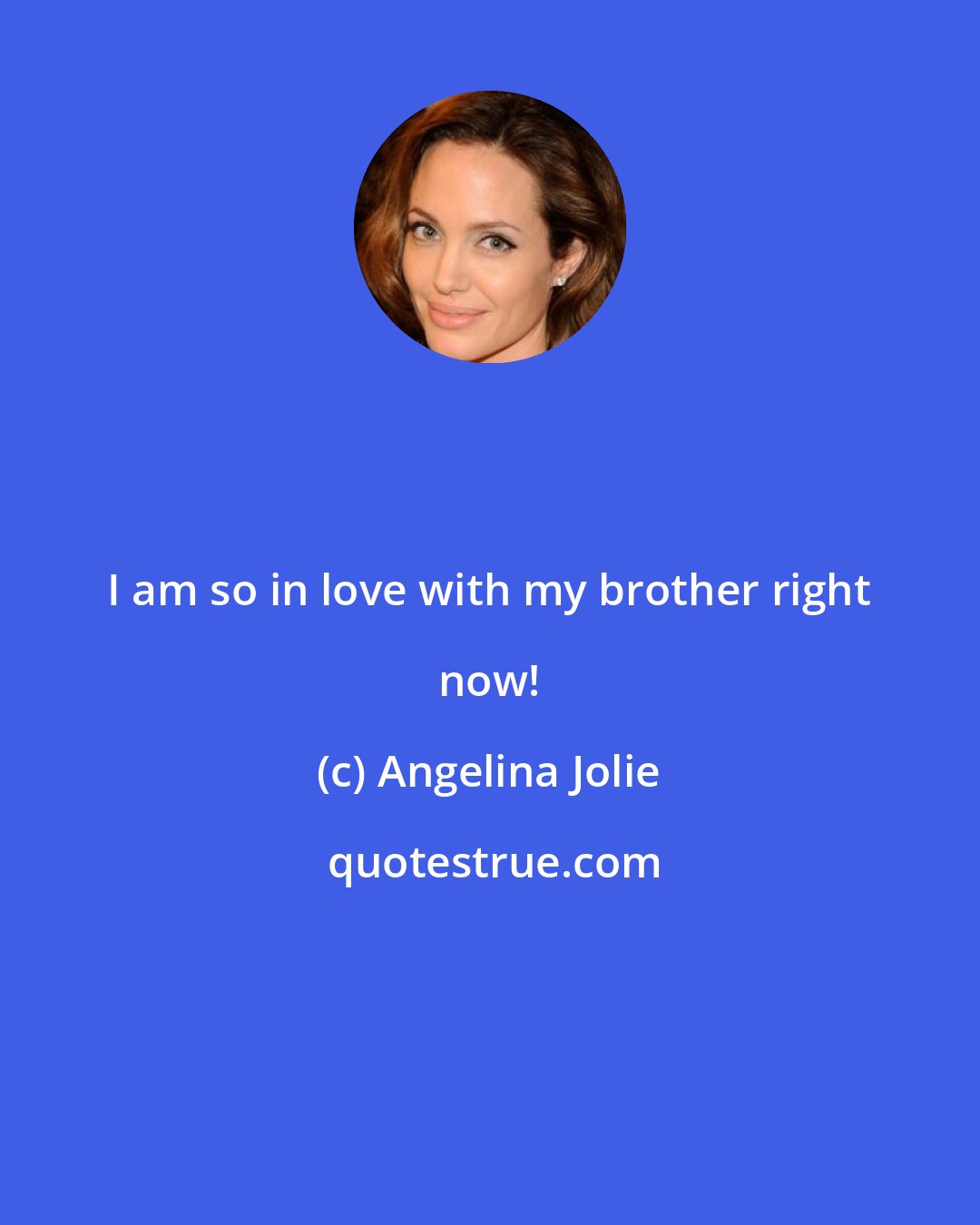 Angelina Jolie: I am so in love with my brother right now!