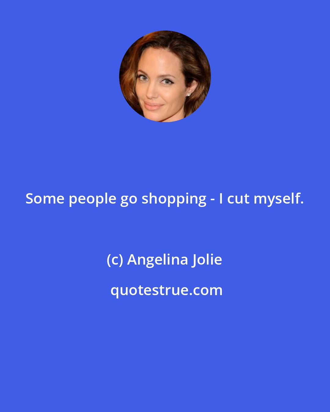 Angelina Jolie: Some people go shopping - I cut myself.