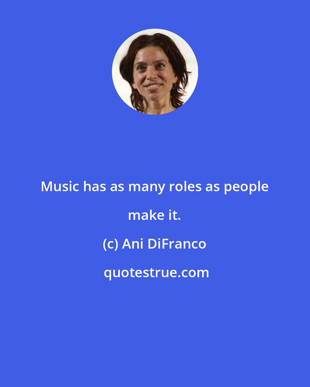 Ani DiFranco: Music has as many roles as people make it.