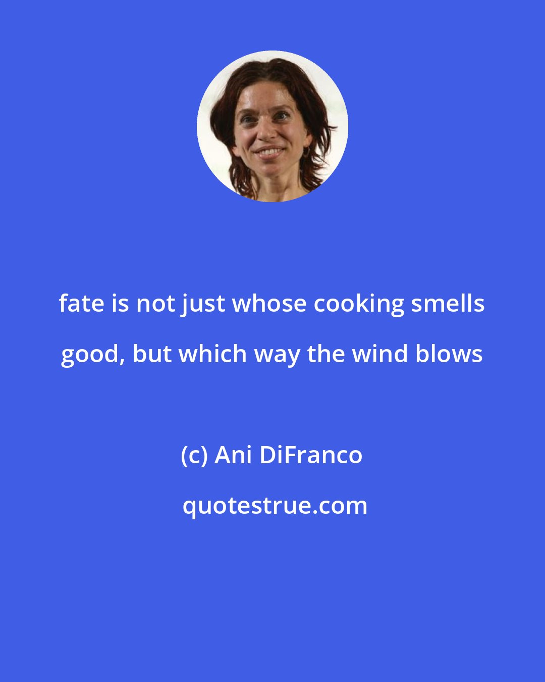 Ani DiFranco: fate is not just whose cooking smells good, but which way the wind blows