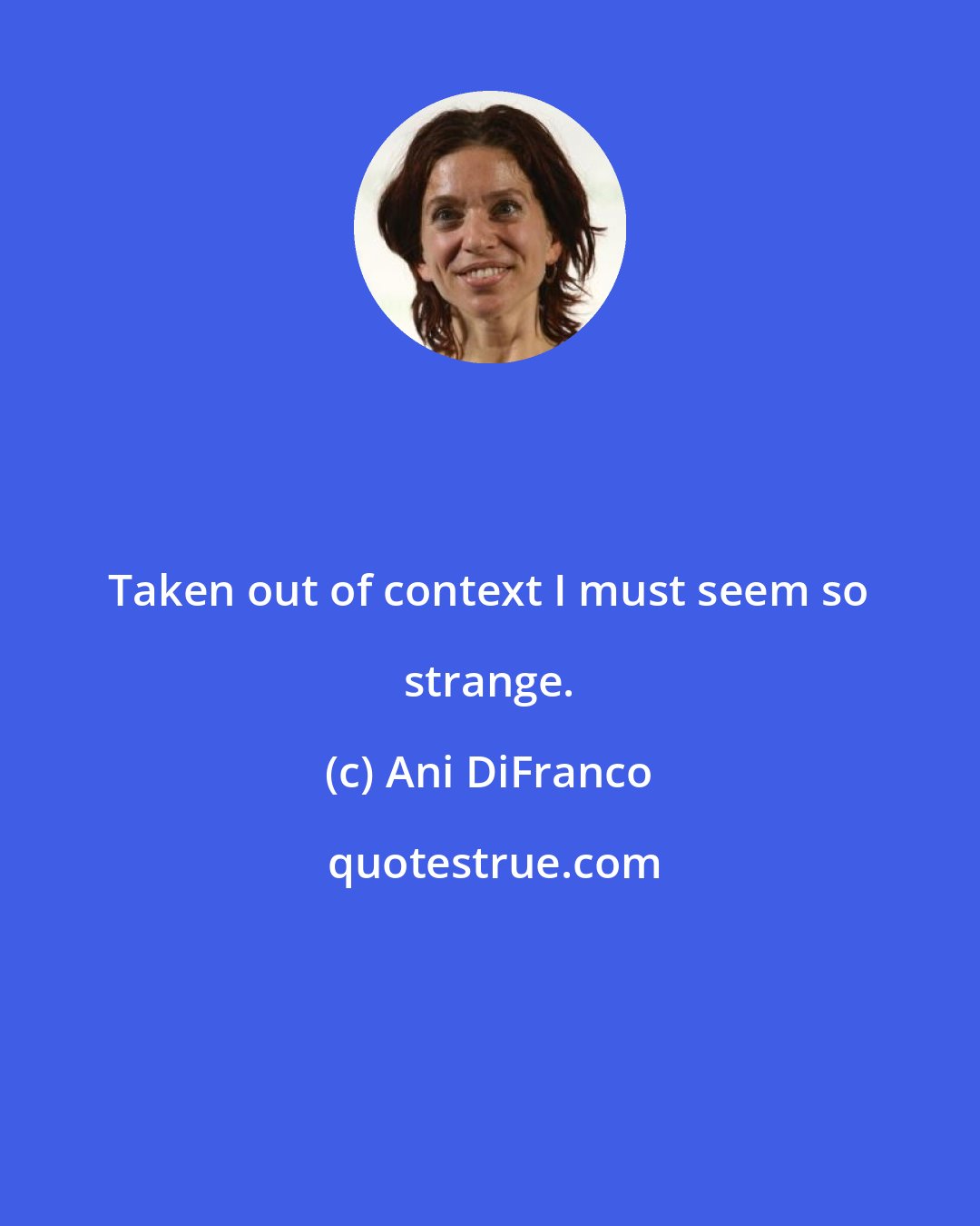 Ani DiFranco: Taken out of context I must seem so strange.