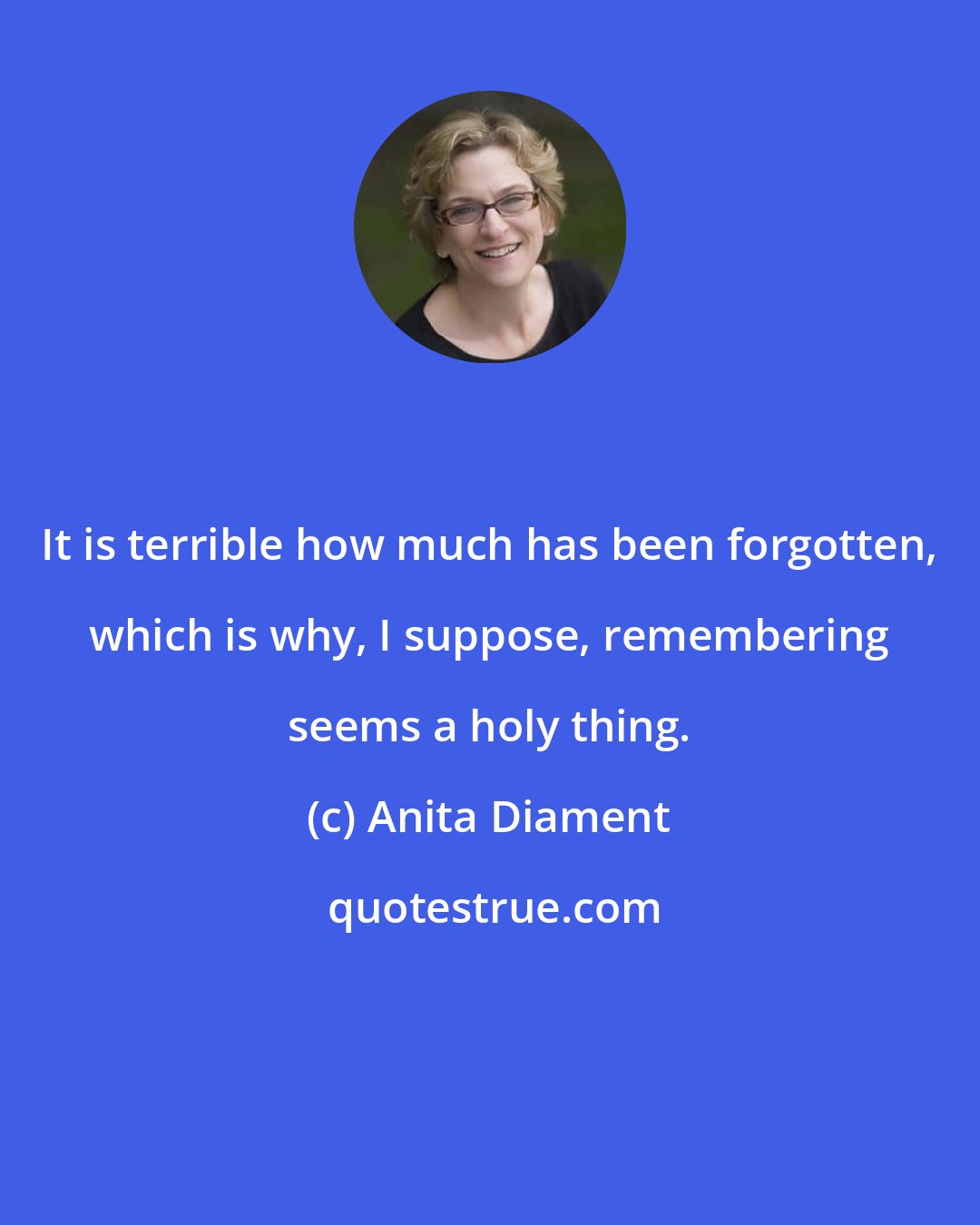 Anita Diament: It is terrible how much has been forgotten, which is why, I suppose, remembering seems a holy thing.