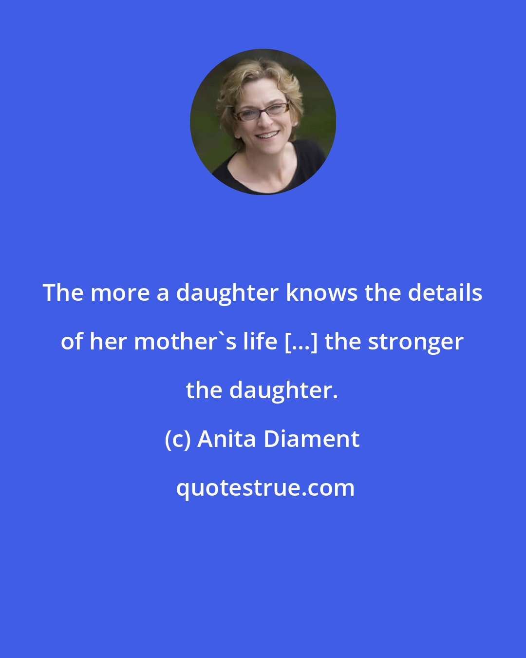 Anita Diament: The more a daughter knows the details of her mother's life [...] the stronger the daughter.