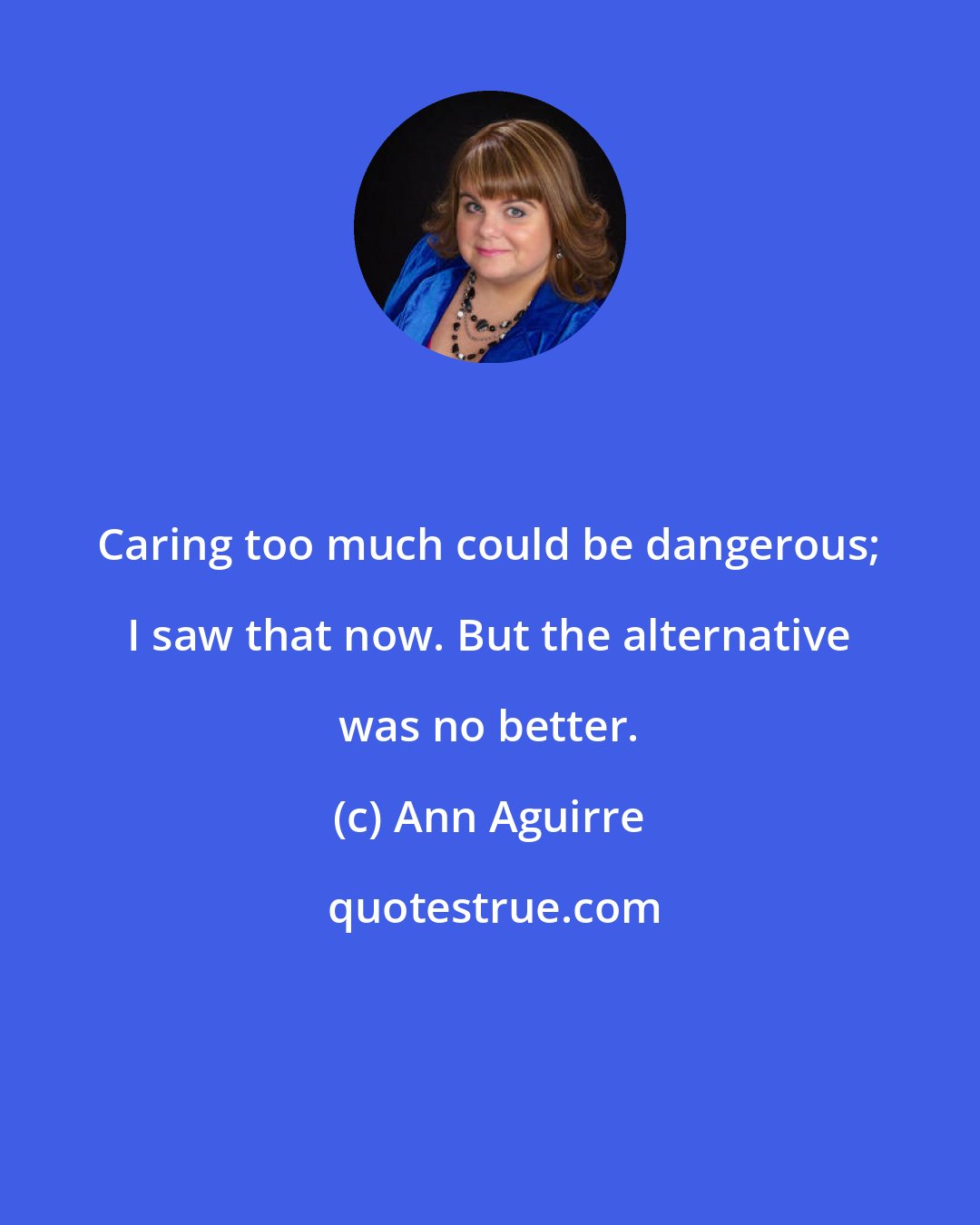 Ann Aguirre: Caring too much could be dangerous; I saw that now. But the alternative was no better.