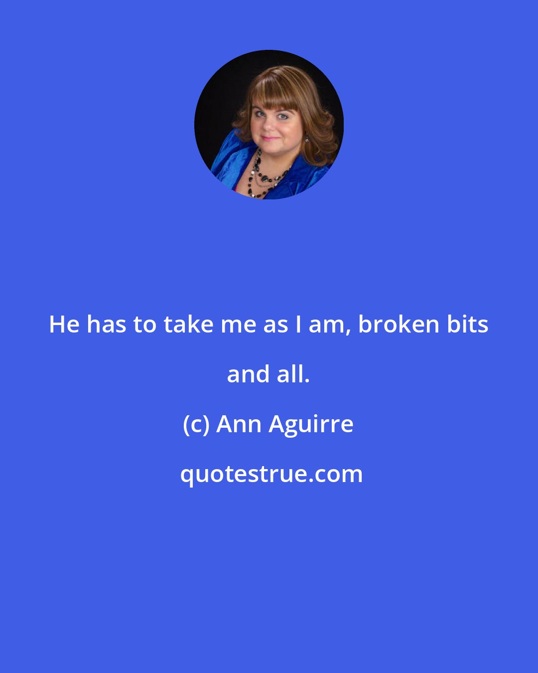 Ann Aguirre: He has to take me as I am, broken bits and all.